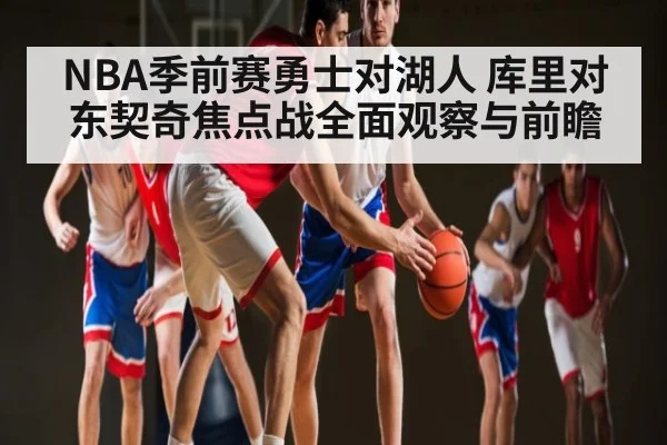 NBA季前赛勇士对湖人 库里对东契奇焦点战全面观察与前瞻