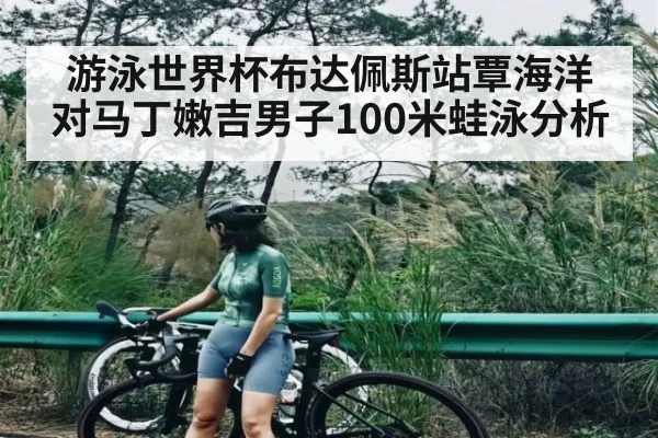游泳世界杯布达佩斯站覃海洋对马丁嫩吉男子100米蛙泳分析