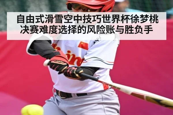 自由式滑雪空中技巧世界杯徐梦桃决赛难度选择的风险账与胜负手
